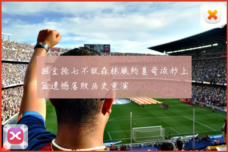 掘金抢七不敌森林狼约基奇读秒上篮遗憾落败历史重演