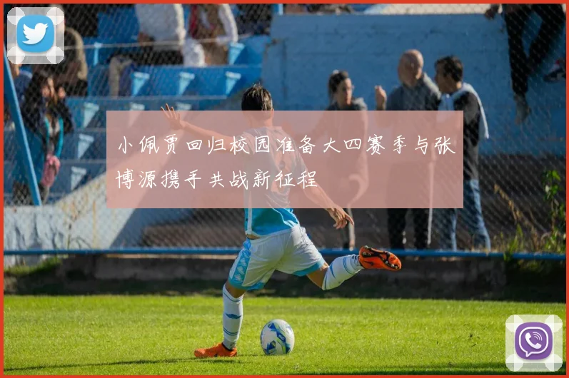 小佩贾回归校园准备大四赛季与张博源携手共战新征程