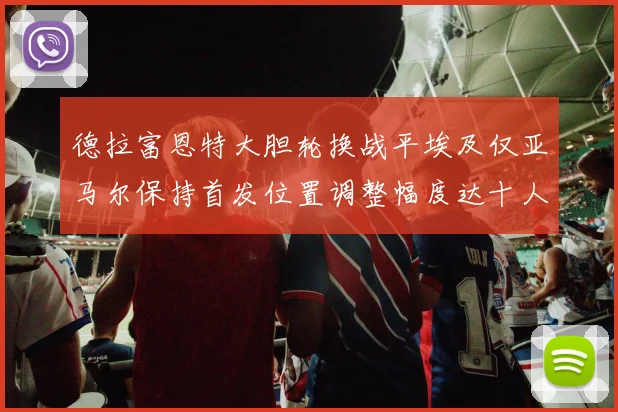 德拉富恩特大胆轮换战平埃及仅亚马尔保持首发位置调整幅度达十人之多