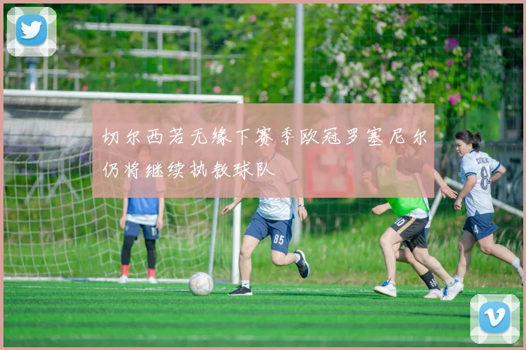 切尔西若无缘下赛季欧冠罗塞尼尔仍将继续执教球队