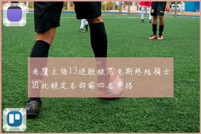 老鹰主场13连胜被尼克斯终结骑士因此锁定东部前四名资格