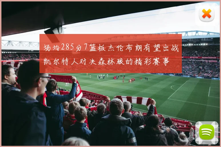 场均285分7篮板杰伦布朗有望出战凯尔特人对决森林狼的精彩赛事
