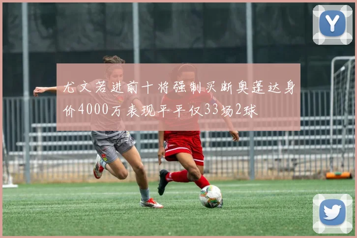 尤文若进前十将强制买断奥蓬达身价4000万表现平平仅33场2球